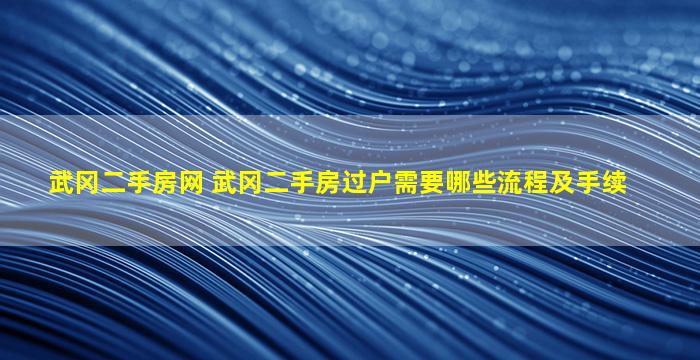 武冈二手房网 武冈二手房过户需要哪些流程及手续